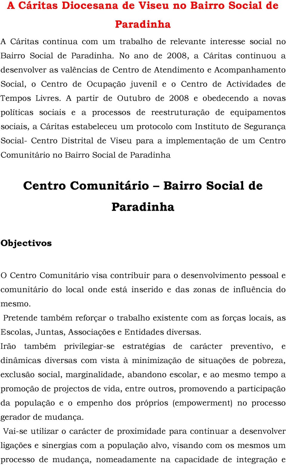 A partir de Outubro de 2008 e obedecendo a novas políticas sociais e a processos de reestruturação de equipamentos sociais, a Cáritas estabeleceu um protocolo com Instituto de Segurança Social-