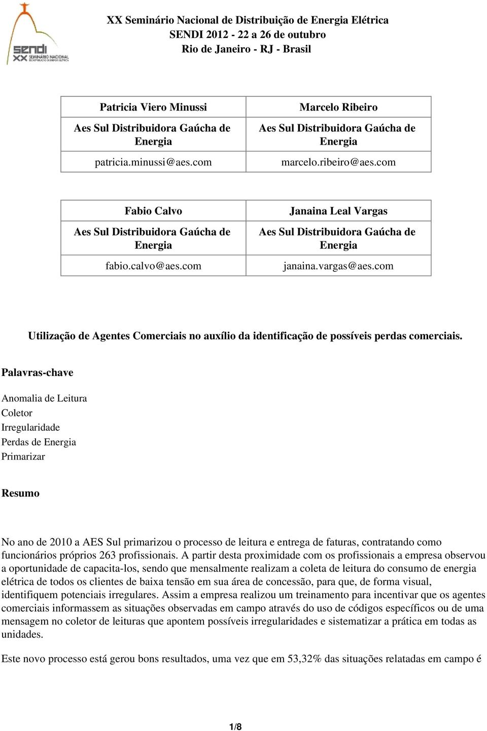 com Janaina Leal Vargas Aes Sul Distribuidora Gaúcha de Energia janaina.vargas@aes.com Utilização de Agentes Comerciais no auxílio da identificação de possíveis perdas comerciais.