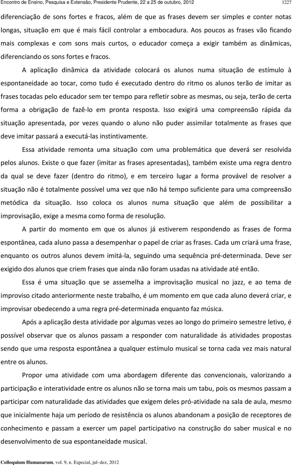 Aos poucos as frases vão ficando mais complexas e com sons mais curtos, o educador começa a exigir também as dinâmicas, diferenciando os sons fortes e fracos.