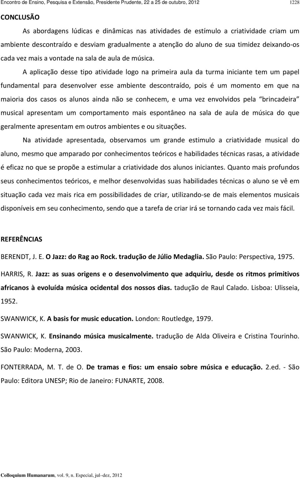 A aplicação desse tipo atividade logo na primeira aula da turma iniciante tem um papel fundamental para desenvolver esse ambiente descontraído, pois é um momento em que na maioria dos casos os alunos