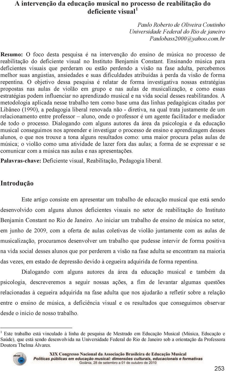 Ensinando música para deficientes visuais que perderam ou estão perdendo a visão na fase adulta, percebemos melhor suas angústias, ansiedades e suas dificuldades atribuídas à perda da visão de forma