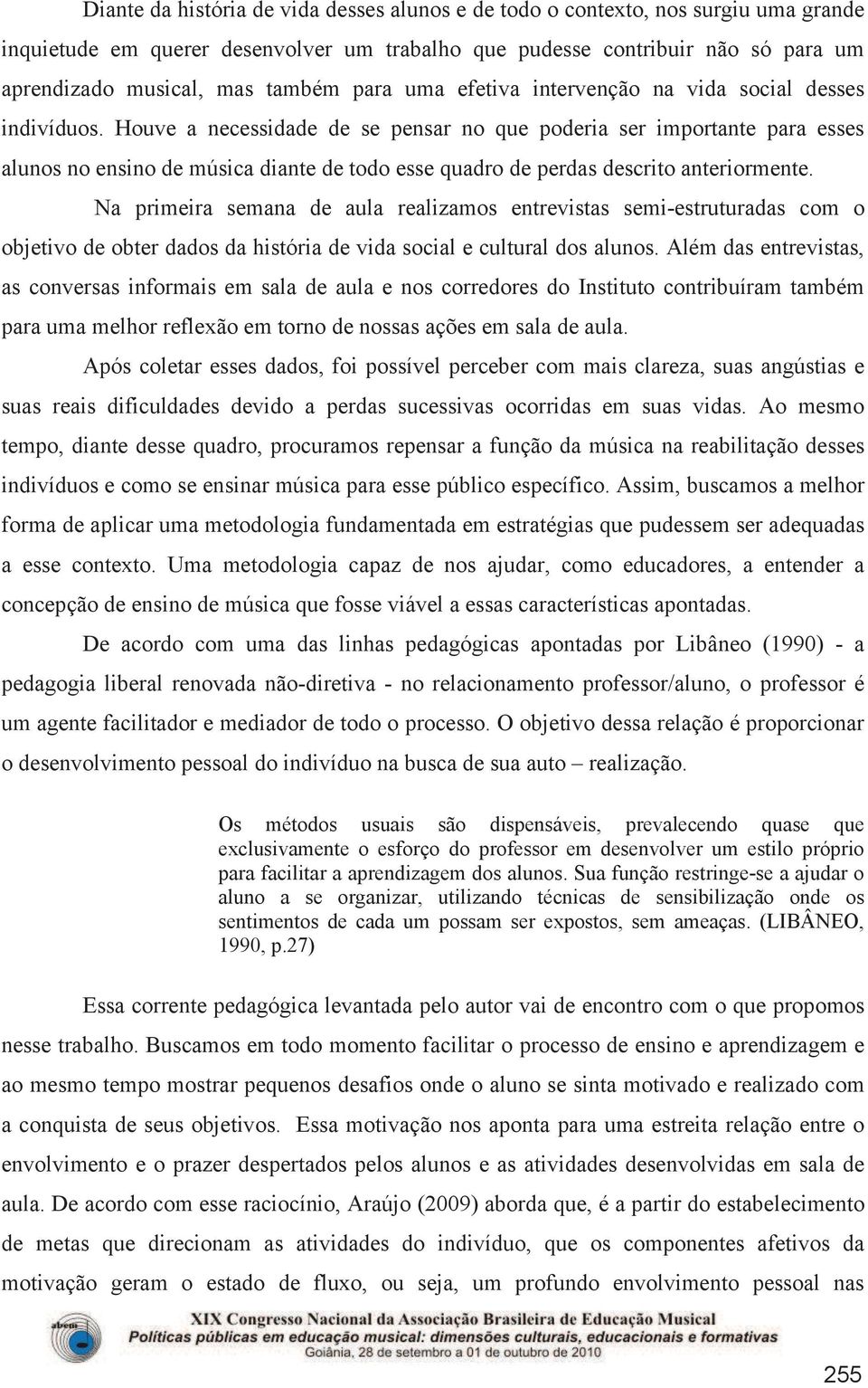 Houve a necessidade de se pensar no que poderia ser importante para esses alunos no ensino de música diante de todo esse quadro de perdas descrito anteriormente.