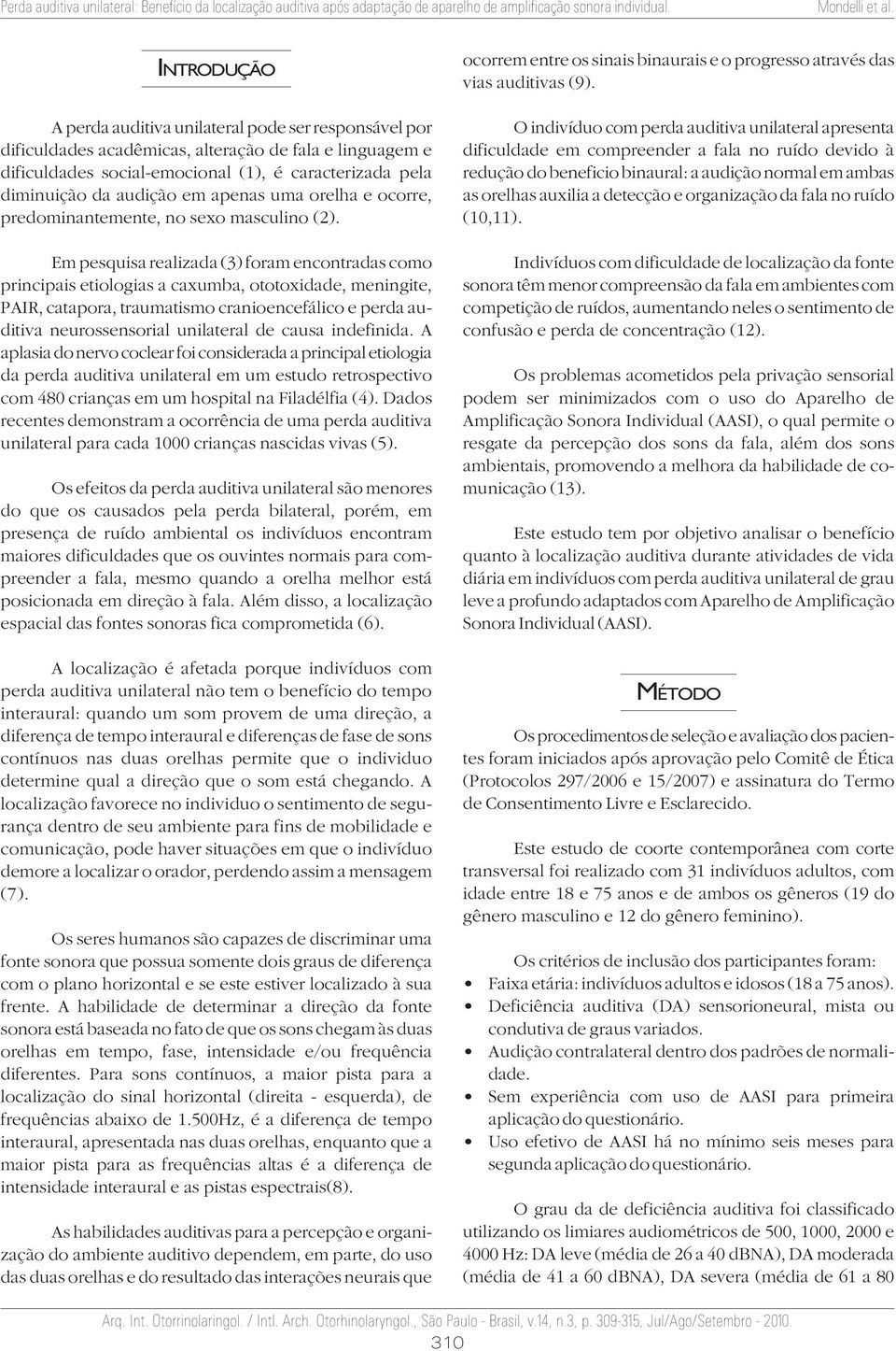 Em pesquisa realizada (3) foram encontradas como principais etiologias a caxumba, ototoxidade, meningite, PAIR, catapora, traumatismo cranioencefálico e perda auditiva neurossensorial unilateral de