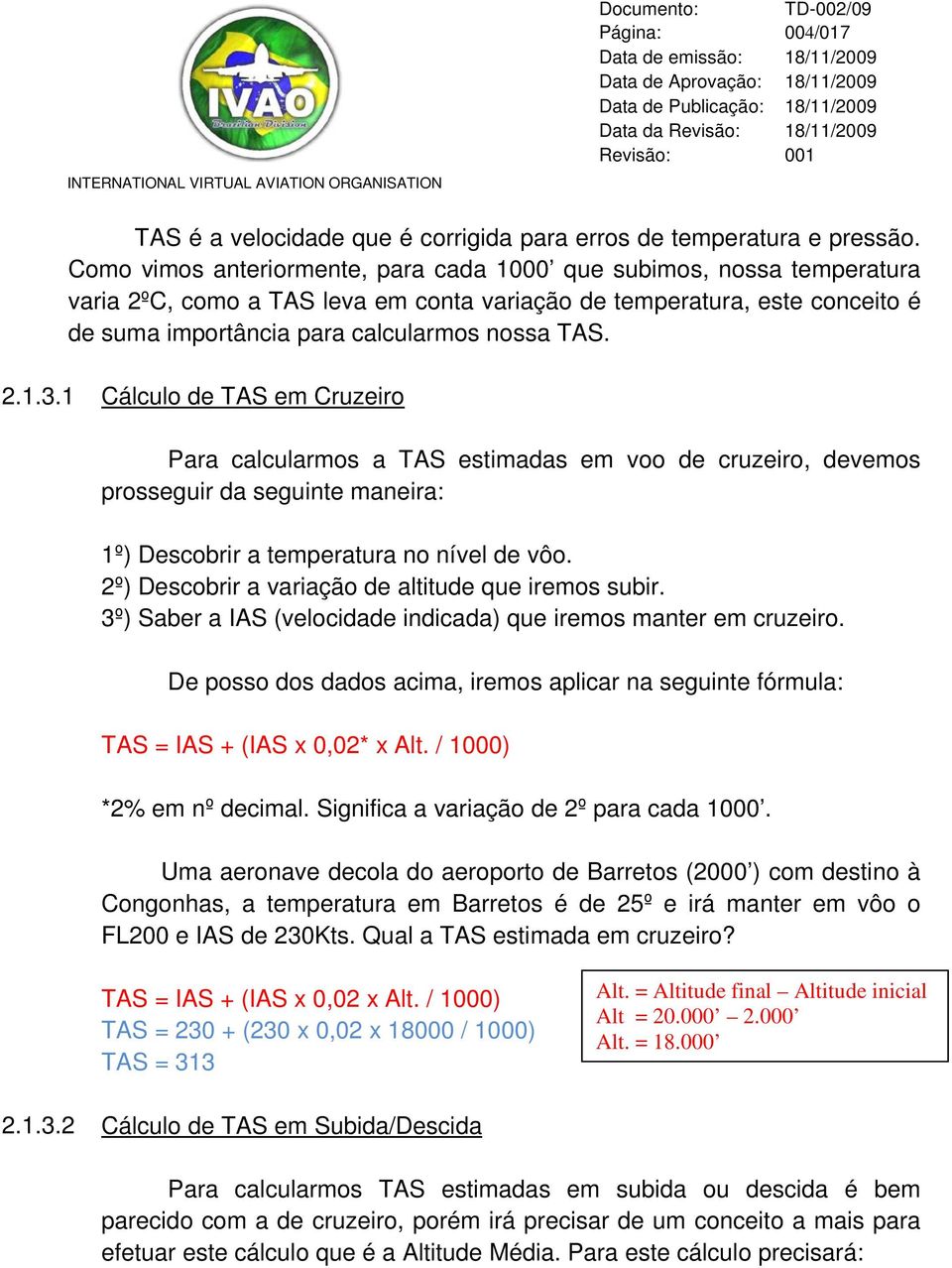 1 Cálculo de TAS em Cruzeiro Para calcularmos a TAS estimadas em voo de cruzeiro, devemos prosseguir da seguinte maneira: 1º) Descobrir a temperatura no nível de vôo.