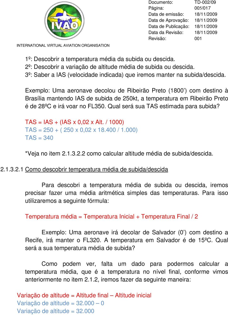 Exemplo: Uma aeronave decolou de Ribeirão Preto (1800 ) com destino à Brasília mantendo IAS de subida de 250kt, a temperatura em Ribeirão Preto é de 28ºC e irá voar no FL350.