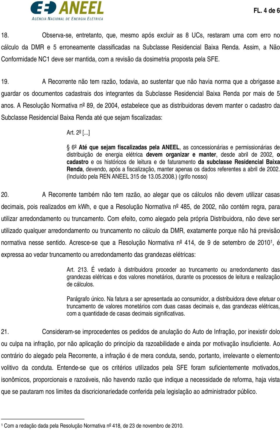 A Recorrente não tem razão, todavia, ao sustentar que não havia norma que a obrigasse a guardar os documentos cadastrais dos integrantes da Subclasse Residencial Baixa Renda por mais de 5 anos.