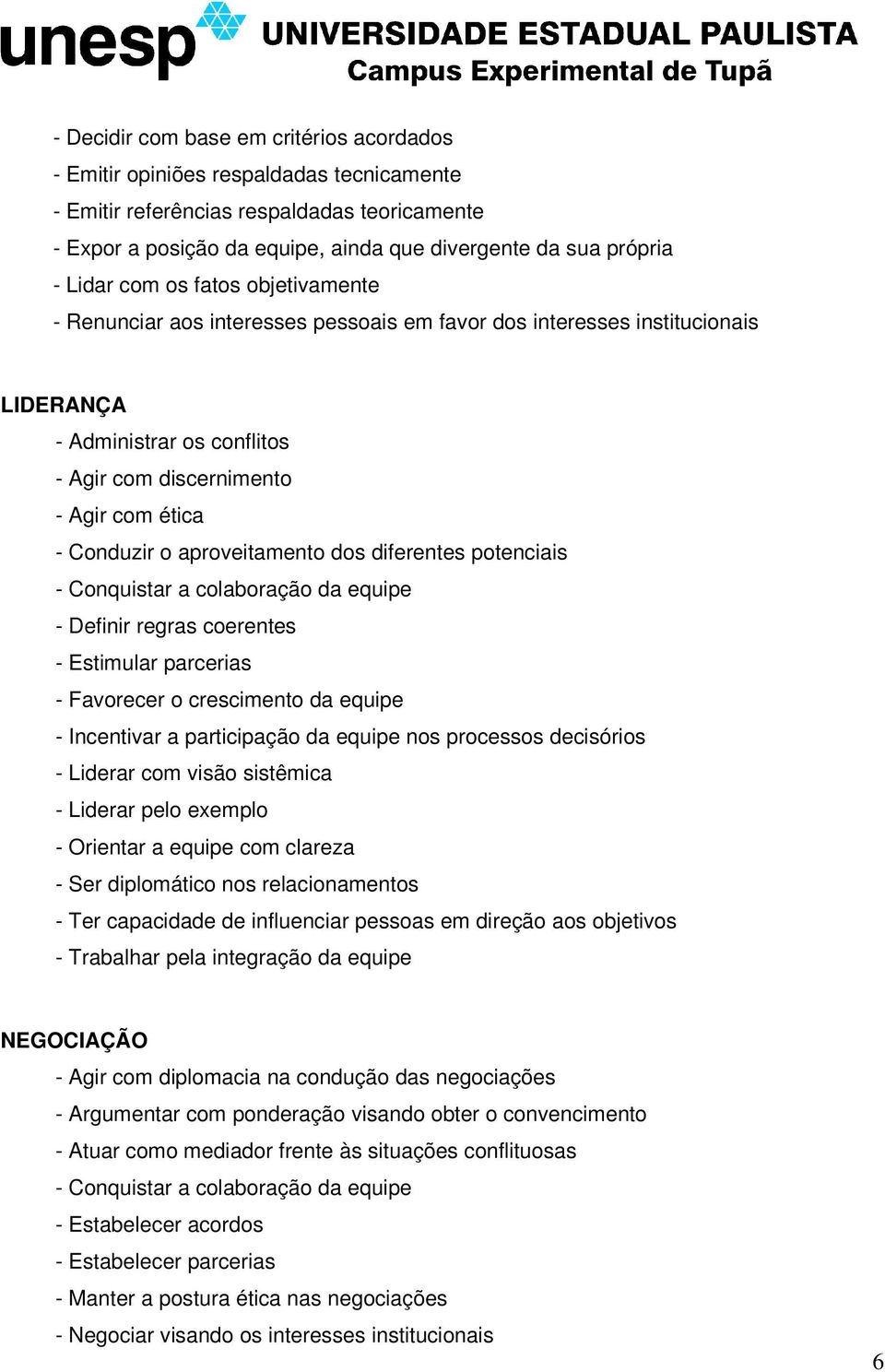 aproveitamento dos diferentes potenciais - Conquistar a colaboração da equipe - Definir regras coerentes - Estimular parcerias - Favorecer o crescimento da equipe - Incentivar a participação da