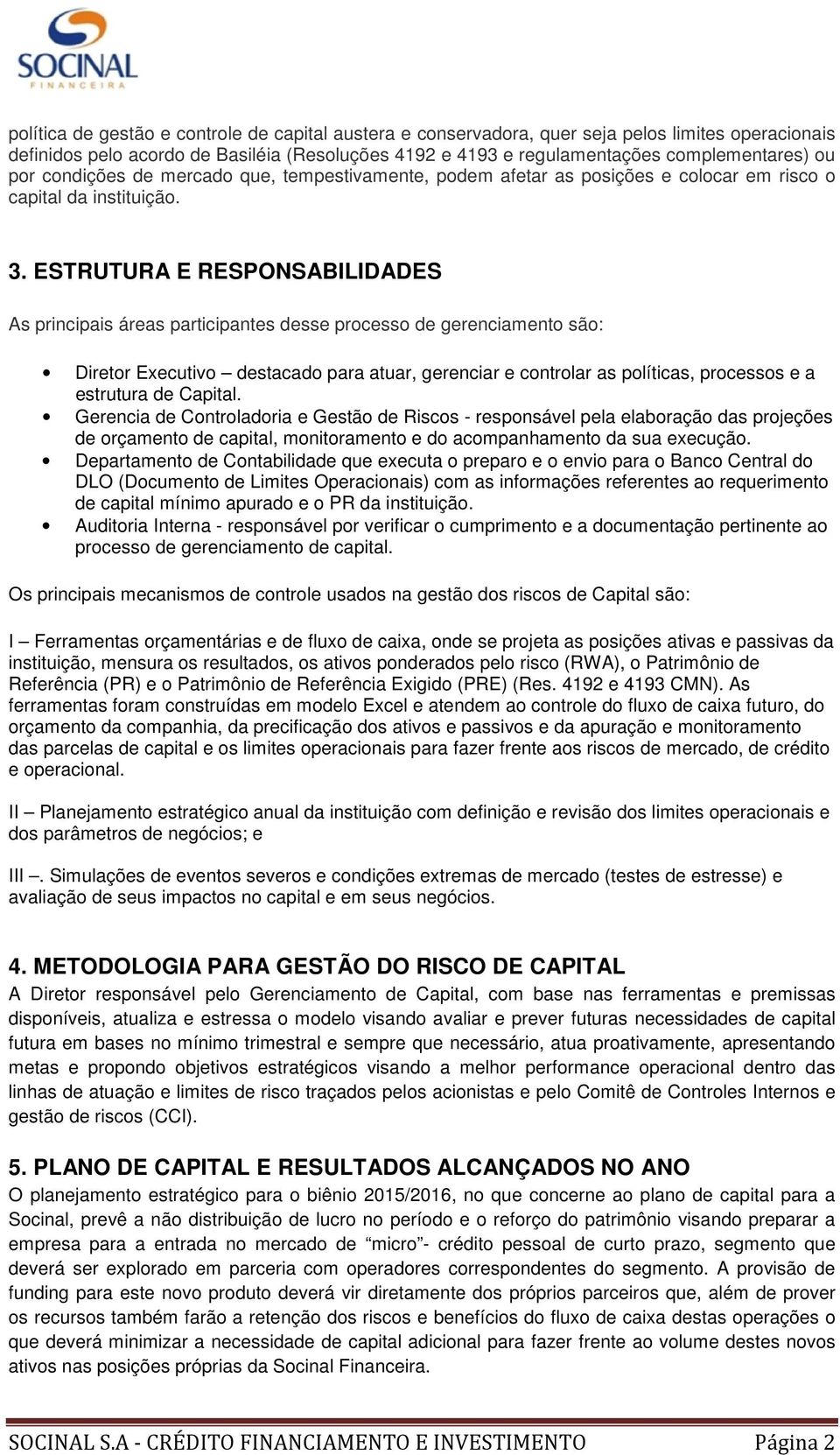 ESTRUTURA E RESPONSABILIDADES As principais áreas participantes desse processo de gerenciamento são: Diretor Executivo destacado para atuar, gerenciar e controlar as políticas, processos e a