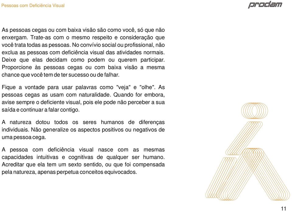 Proporcione às pessoas cegas ou com baixa visão a mesma chance que você tem de ter sucesso ou de falhar. Fique a vontade para usar palavras como "veja" e "olhe".