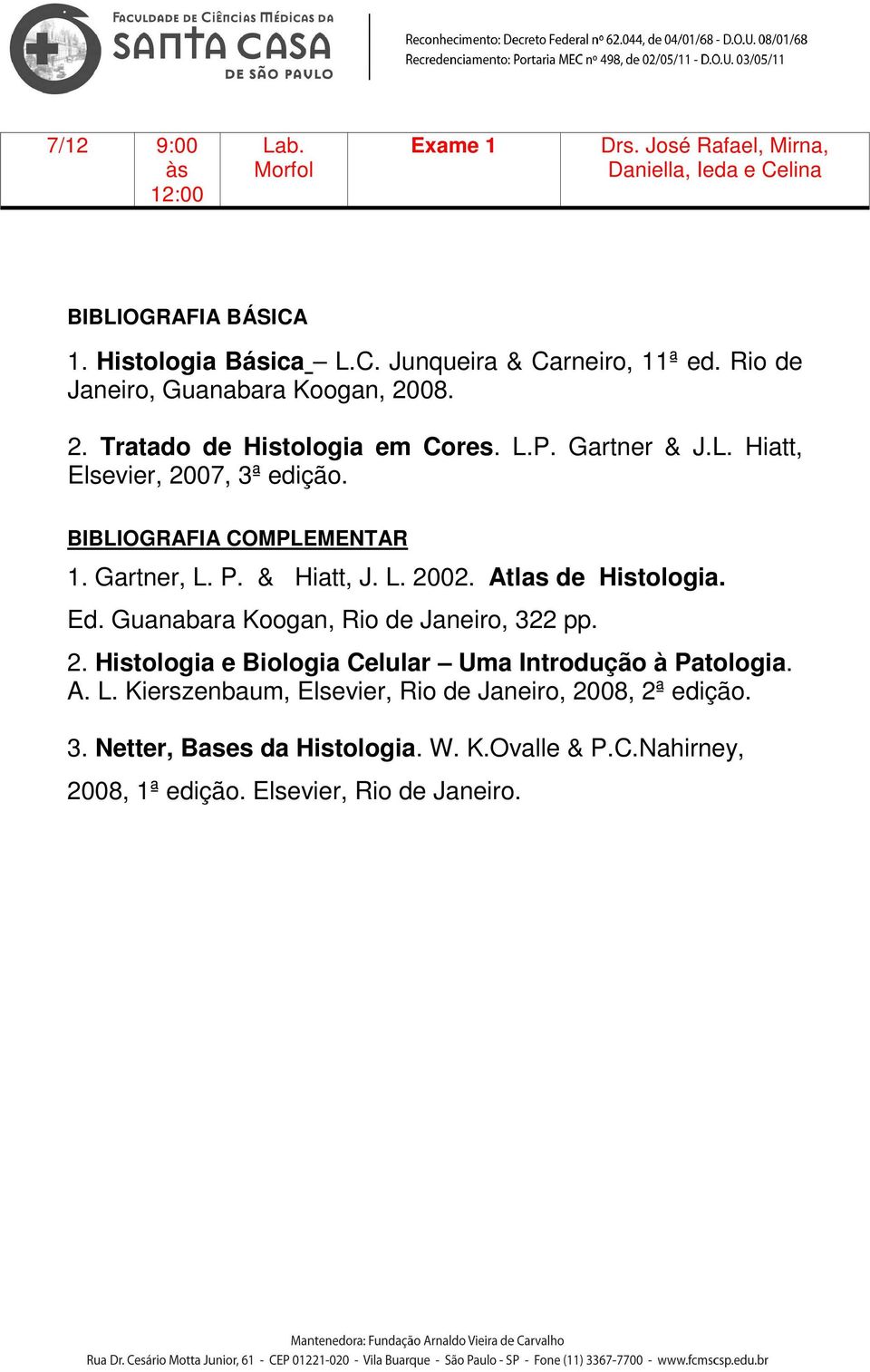 BIBLIOGRAFIA COMPLEMENTAR 1. Gartner, L. P. & Hiatt, J. L. 2002. Atlas de Histologia. Ed. Guanabara Koogan, Rio de Janeiro, 322 pp. 2. Histologia e Biologia Celular Uma Introdução à Patologia.