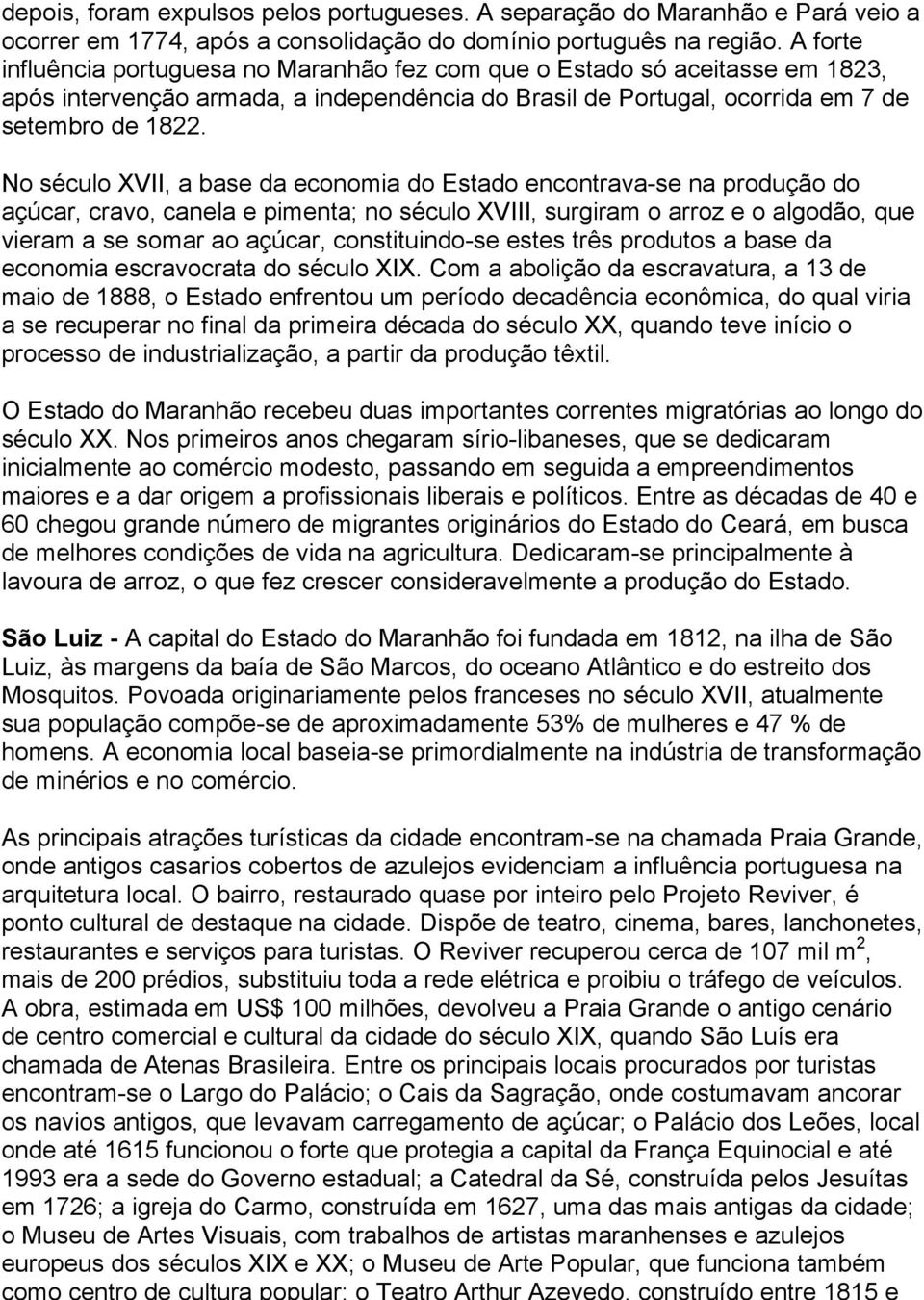 No século XVII, a base da economia do Estado encontrava-se na produção do açúcar, cravo, canela e pimenta; no século XVIII, surgiram o arroz e o algodão, que vieram a se somar ao açúcar,