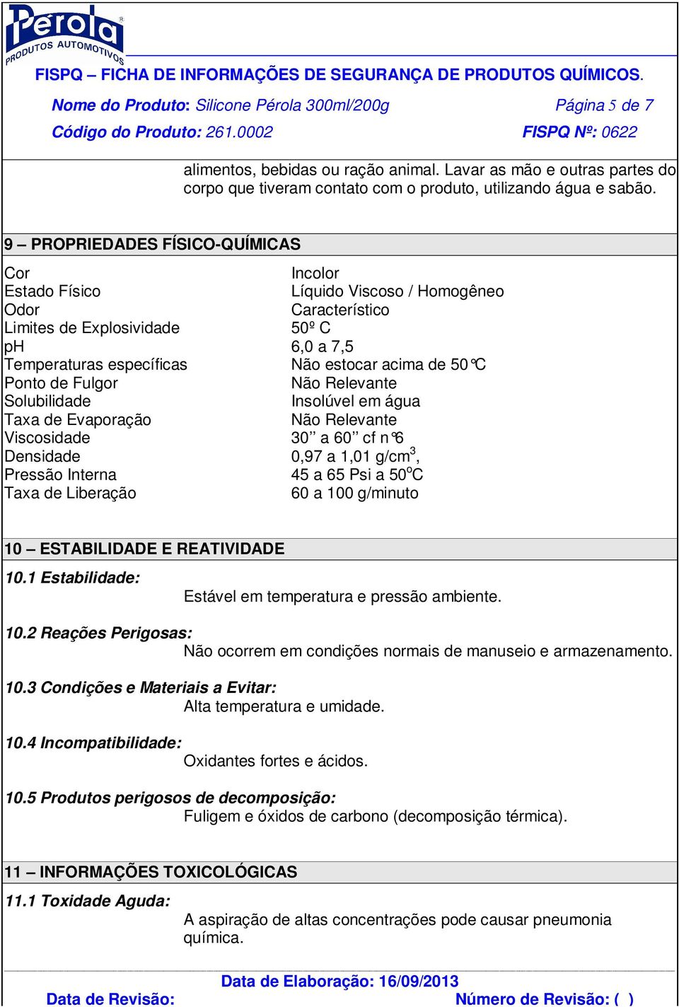 Ponto de Fulgor Não Relevante Solubilidade Insolúvel em água Taxa de Evaporação Não Relevante Viscosidade 30 a 60 cf n 6 Densidade 0,97 a 1,01 g/cm 3, Pressão Interna 45 a 65 Psi a 50 o C Taxa de