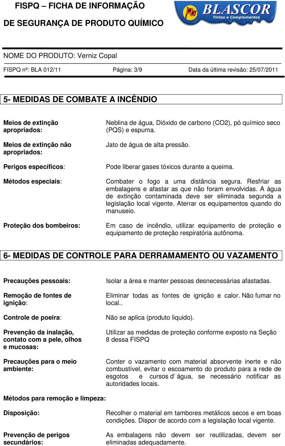 Combater o fogo a uma distância segura. Resfriar as embalagens e afastar as que não foram envolvidas. A água de extinção contaminada deve ser eliminada segunda a legislação local vigente.