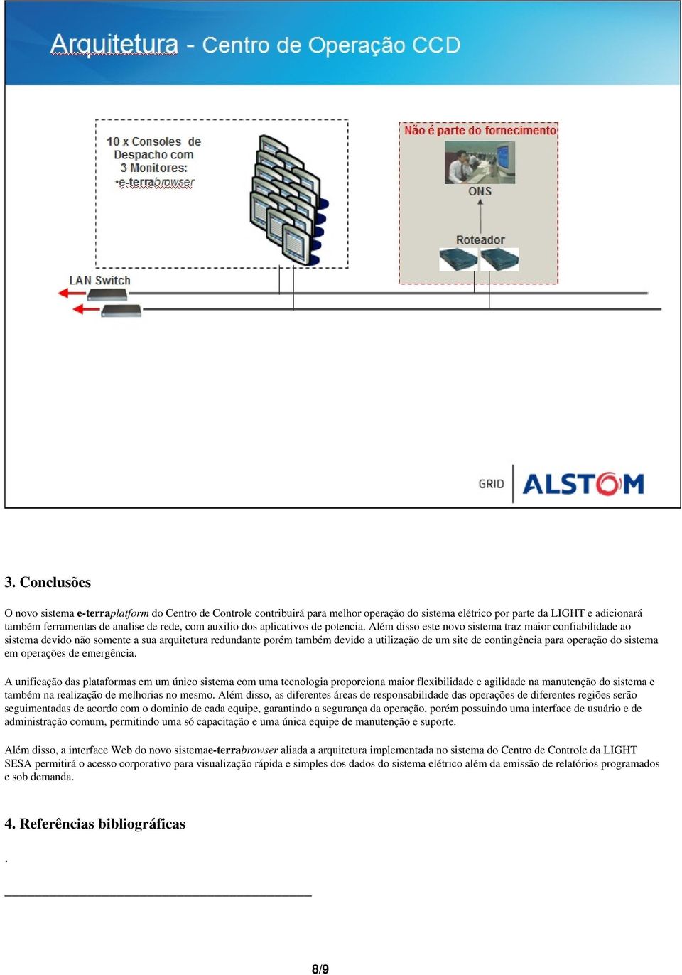 Além disso este novo sistema traz maior confiabilidade ao sistema devido não somente a sua arquitetura redundante porém também devido a utilização de um site de contingência para operação do sistema