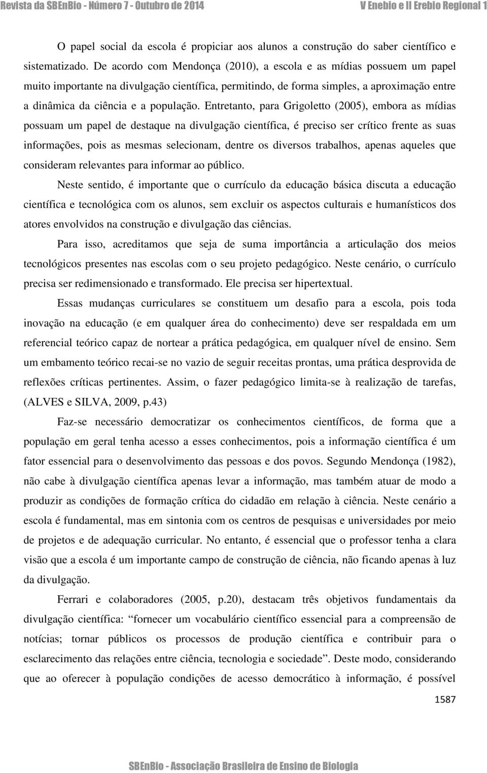 Entretanto, para Grigoletto (2005), embora as mídias possuam um papel de destaque na divulgação científica, é preciso ser crítico frente as suas informações, pois as mesmas selecionam, dentre os