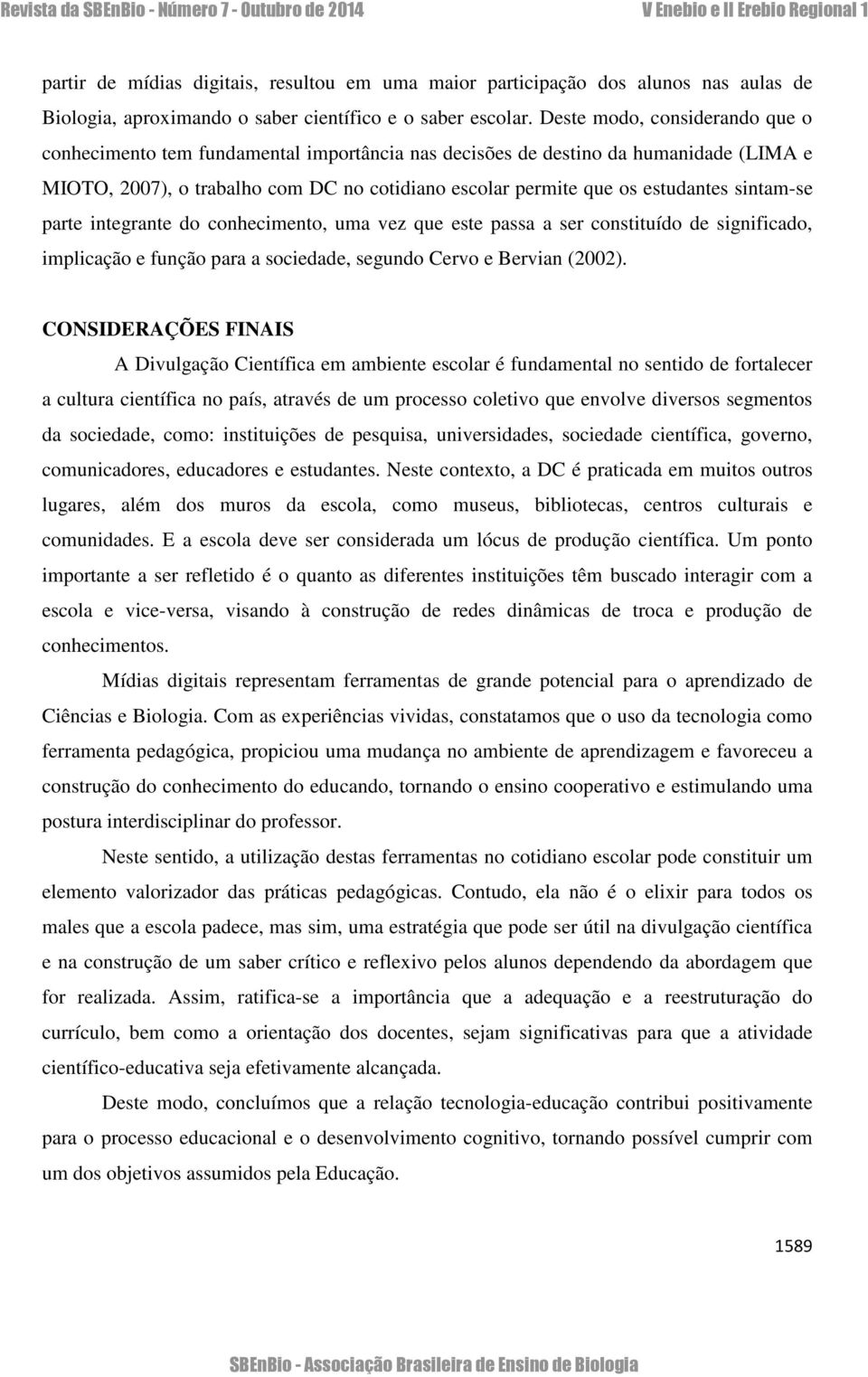 sintam-se parte integrante do conhecimento, uma vez que este passa a ser constituído de significado, implicação e função para a sociedade, segundo Cervo e Bervian (2002).