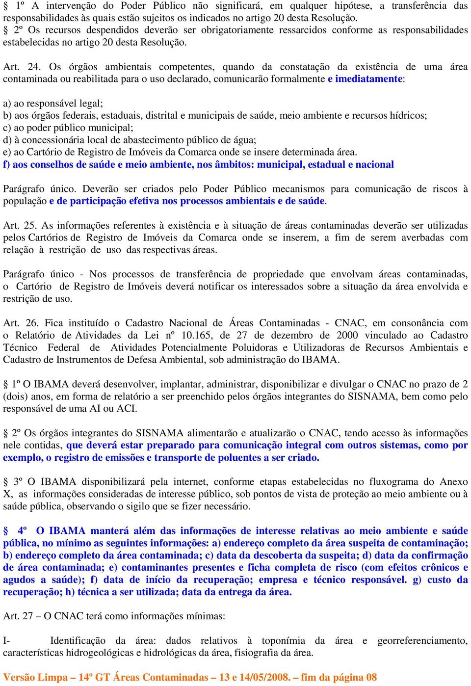 Os órgãos ambientais competentes, quando da constatação da existência de uma área contaminada ou reabilitada para o uso declarado, comunicarão formalmente e imediatamente: a) ao responsável legal; b)