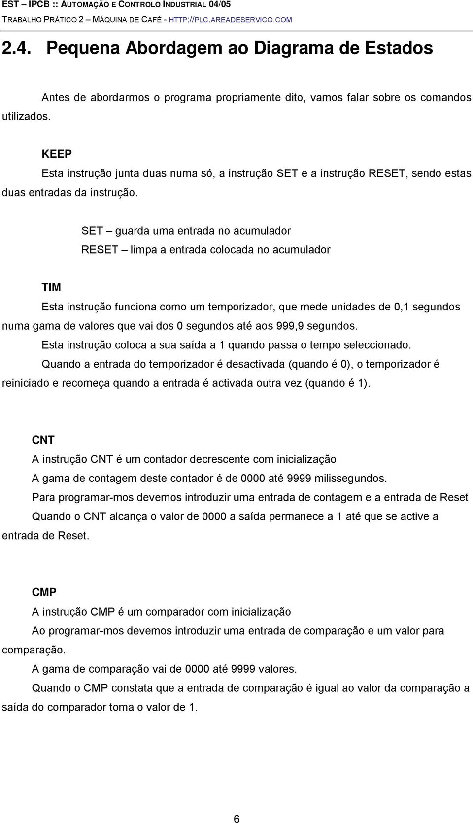 SET guarda uma entrada no acumulador RESET limpa a entrada colocada no acumulador TIM Esta instrução funciona como um temporizador, que mede unidades de 0,1 segundos numa gama de valores que vai dos