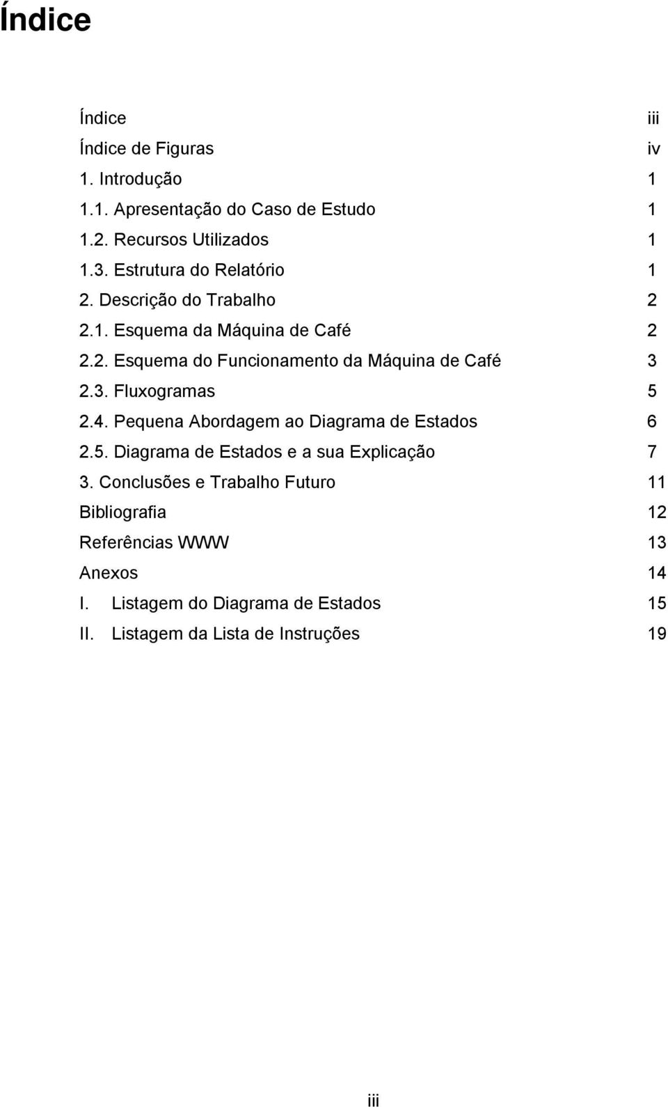 3. Fluxogramas 5 2.4. Pequena Abordagem ao Diagrama de Estados 6 2.5. Diagrama de Estados e a sua Explicação 7 3.