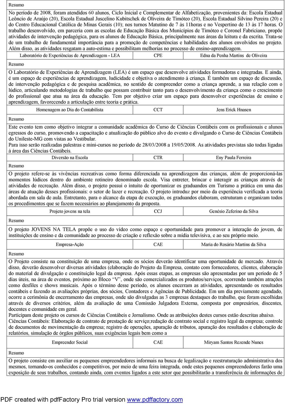 O trabalho desenvolvido, em parceria com as escolas de Educação Básica dos Municípios de Timóteo e Coronel Fabriciano, propõe atividades de intervenção pedagógica, para os alunos de Educação Básica,