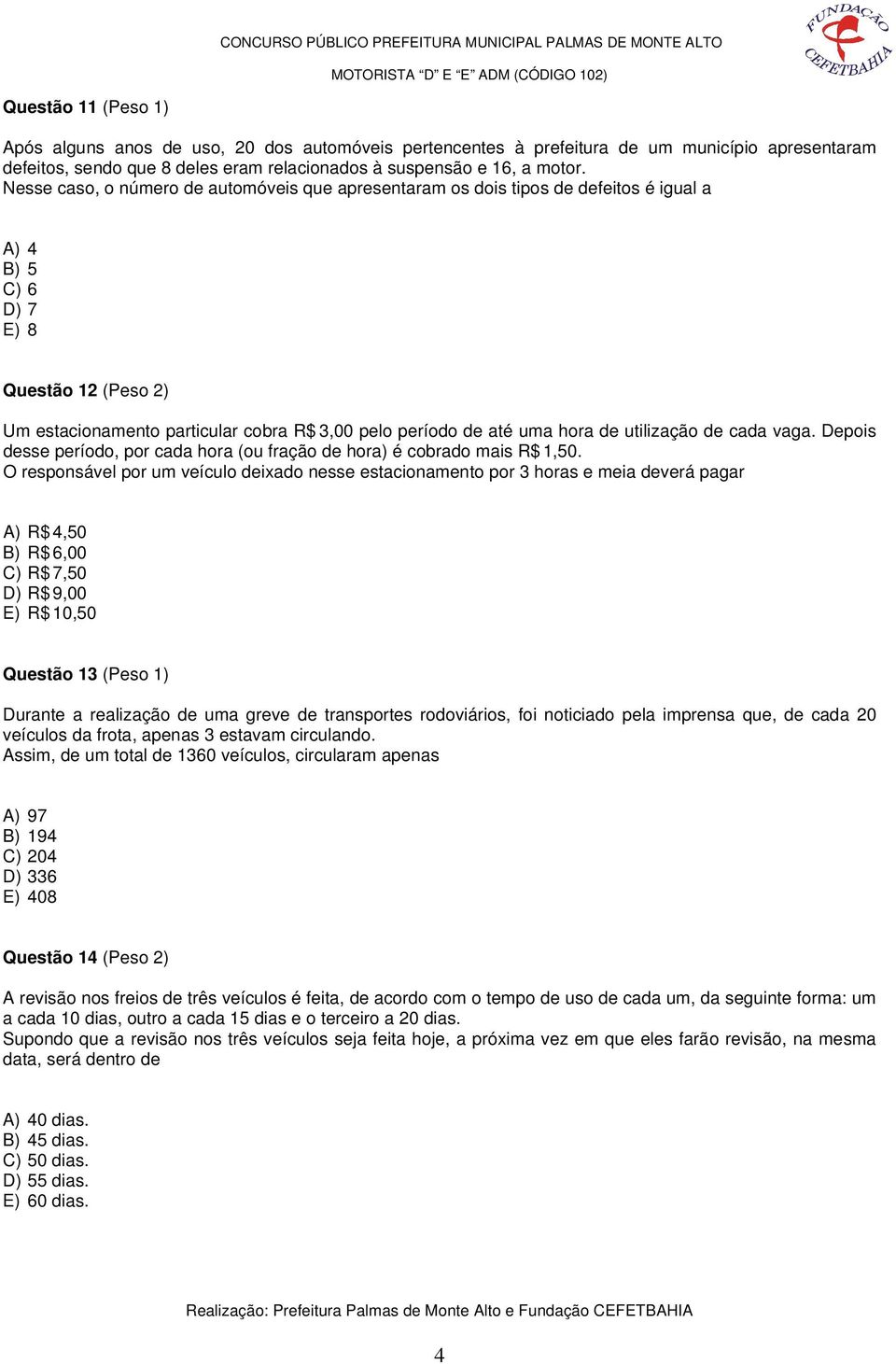 hora de utilização de cada vaga. Depois desse período, por cada hora (ou fração de hora) é cobrado mais R$ 1,50.