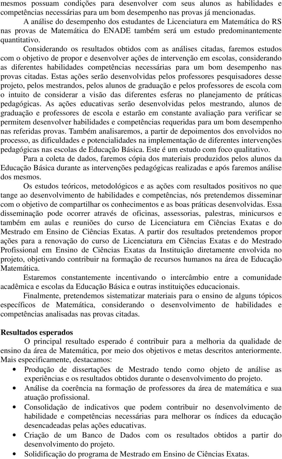 Considerando os resultados obtidos com as análises citadas, faremos estudos com o objetivo de propor e desenvolver ações de intervenção em escolas, considerando as diferentes habilidades competências