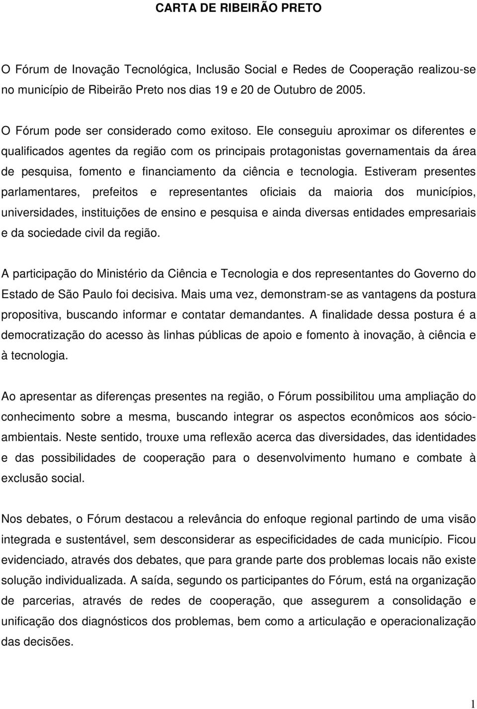 Ele conseguiu aproximar os diferentes e qualificados agentes da região com os principais protagonistas governamentais da área de pesquisa, fomento e financiamento da ciência e tecnologia.