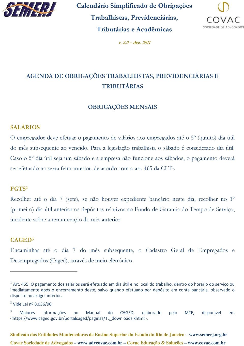 Caso o 5º dia útil seja um sábado e a empresa não funcione aos sábados, o pagamento deverá ser efetuado na sexta feira anterior, de acordo com o art. 465 da CLT 1.