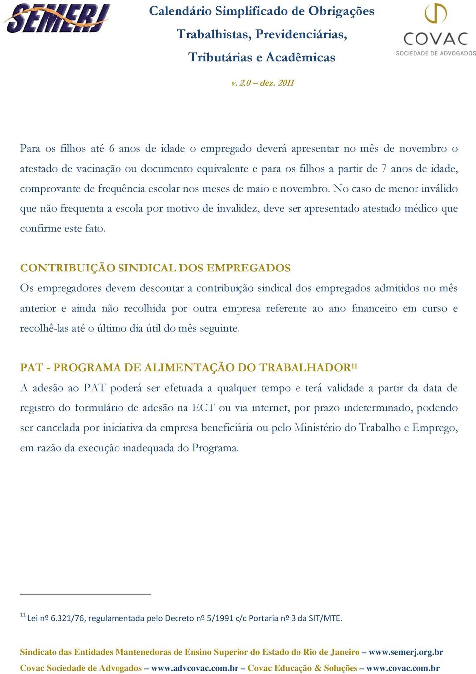 CONTRIBUIÇÃO SINDICAL DOS EMPREGADOS Os empregadores devem descontar a contribuição sindical dos empregados admitidos no mês anterior e ainda não recolhida por outra empresa referente ao ano