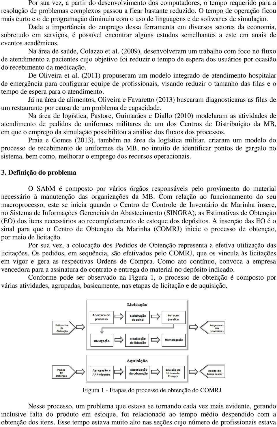 Dada a importância do emprego dessa ferramenta em diversos setores da economia, sobretudo em serviços, é possível encontrar alguns estudos semelhantes a este em anais de eventos acadêmicos.