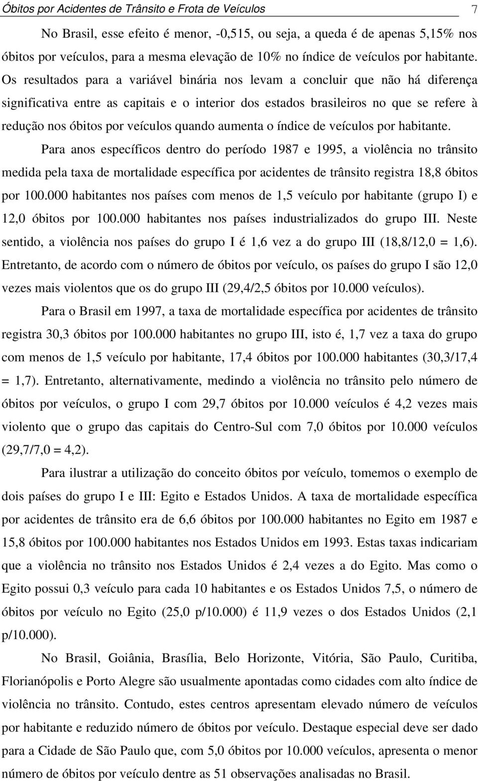 Os resultados para a variável binária nos levam a concluir que não há diferença significativa entre as capitais e o interior dos estados brasileiros no que se refere à redução nos óbitos por veículos