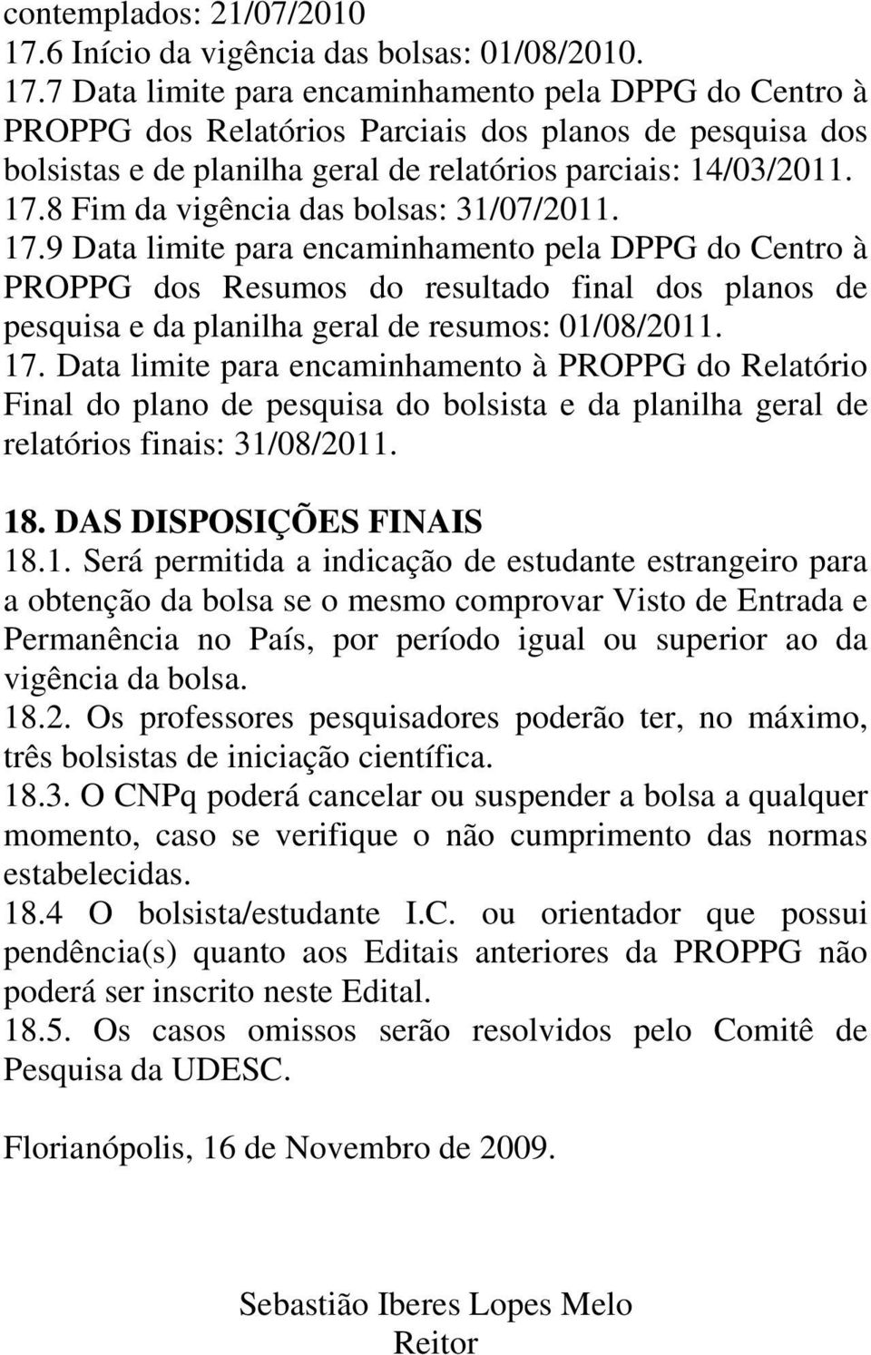7 Data limite para encaminhamento pela DPPG do Centro à PROPPG dos Relatórios Parciais dos planos de pesquisa dos bolsistas e de planilha geral de relatórios parciais: 14/03/2011. 17.