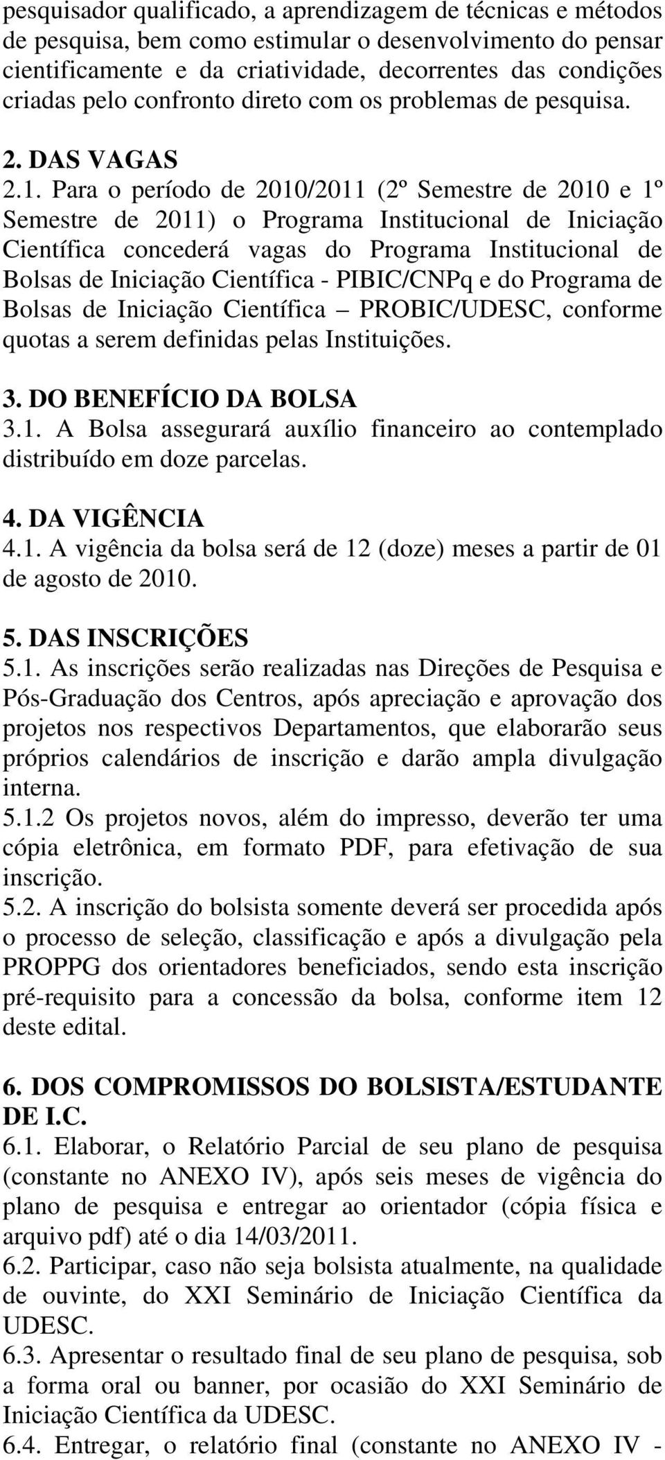 Para o período de 2010/2011 (2º Semestre de 2010 e 1º Semestre de 2011) o Programa Institucional de Iniciação Científica concederá vagas do Programa Institucional de Bolsas de Iniciação Científica -