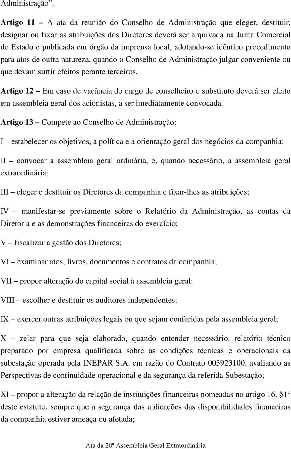 imprensa local, adotando-se idêntico procedimento para atos de outra natureza, quando o Conselho de Administração julgar conveniente ou que devam surtir efeitos perante terceiros.