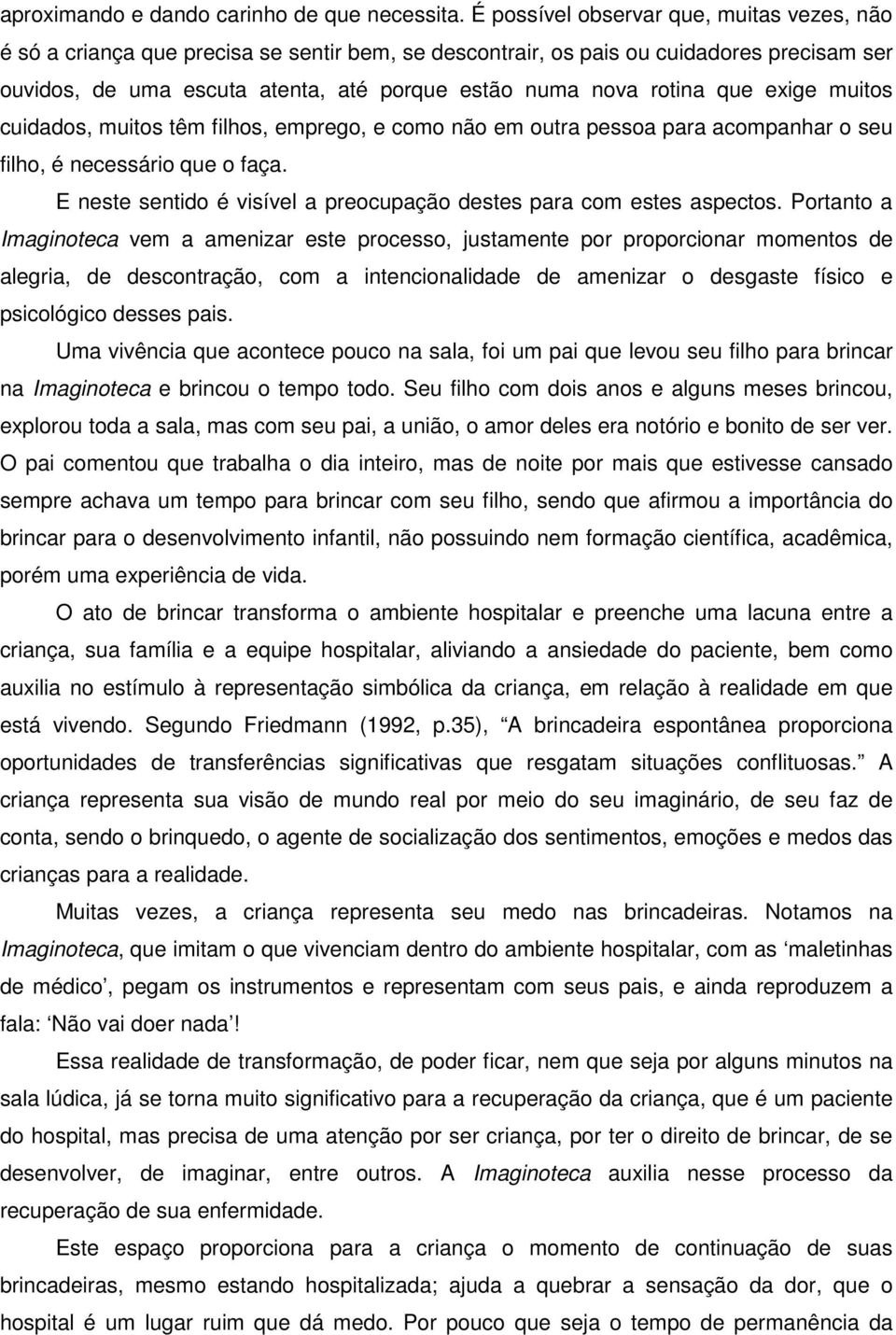 rotina que exige muitos cuidados, muitos têm filhos, emprego, e como não em outra pessoa para acompanhar o seu filho, é necessário que o faça.