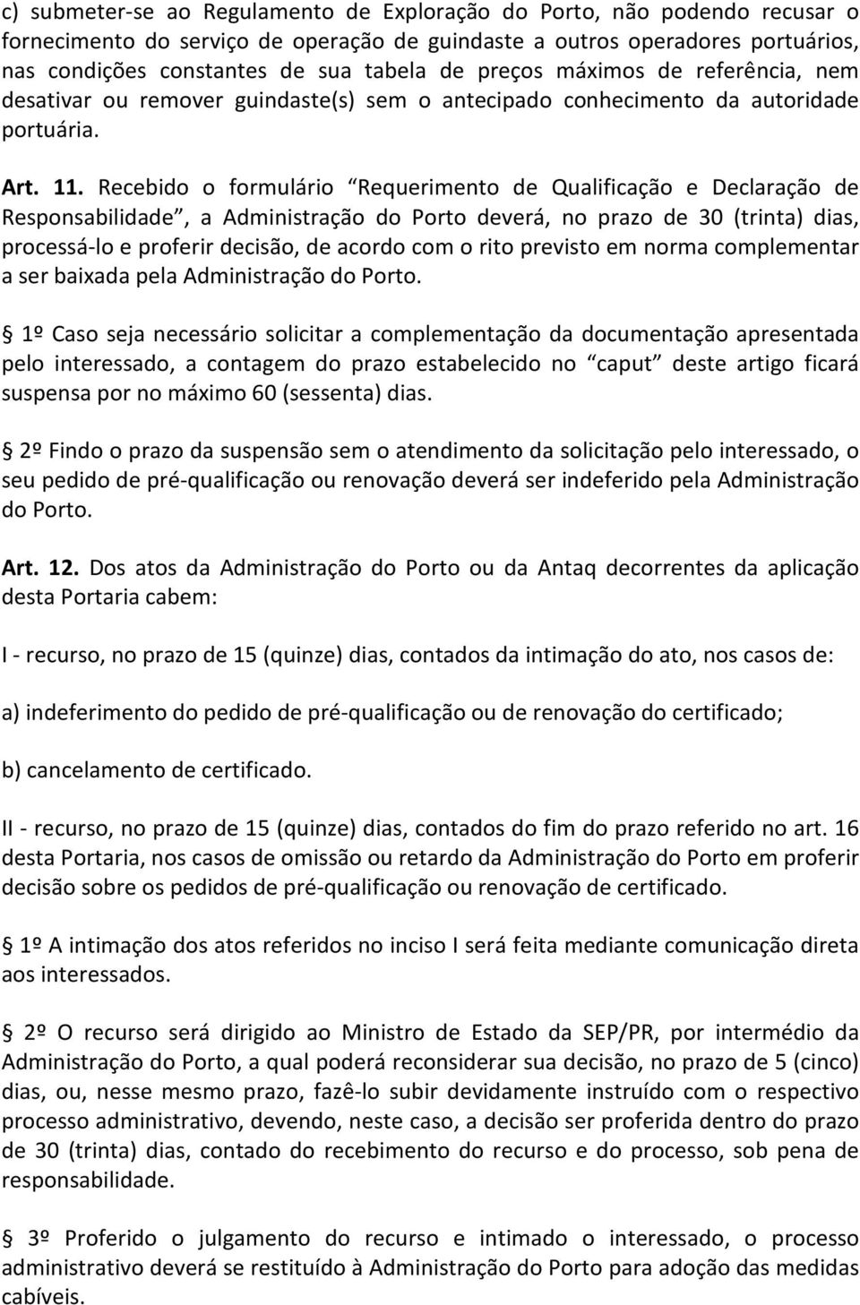 Recebido o formulário Requerimento de Qualificação e Declaração de Responsabilidade, a Administração do Porto deverá, no prazo de 30 (trinta) dias, processá-lo e proferir decisão, de acordo com o