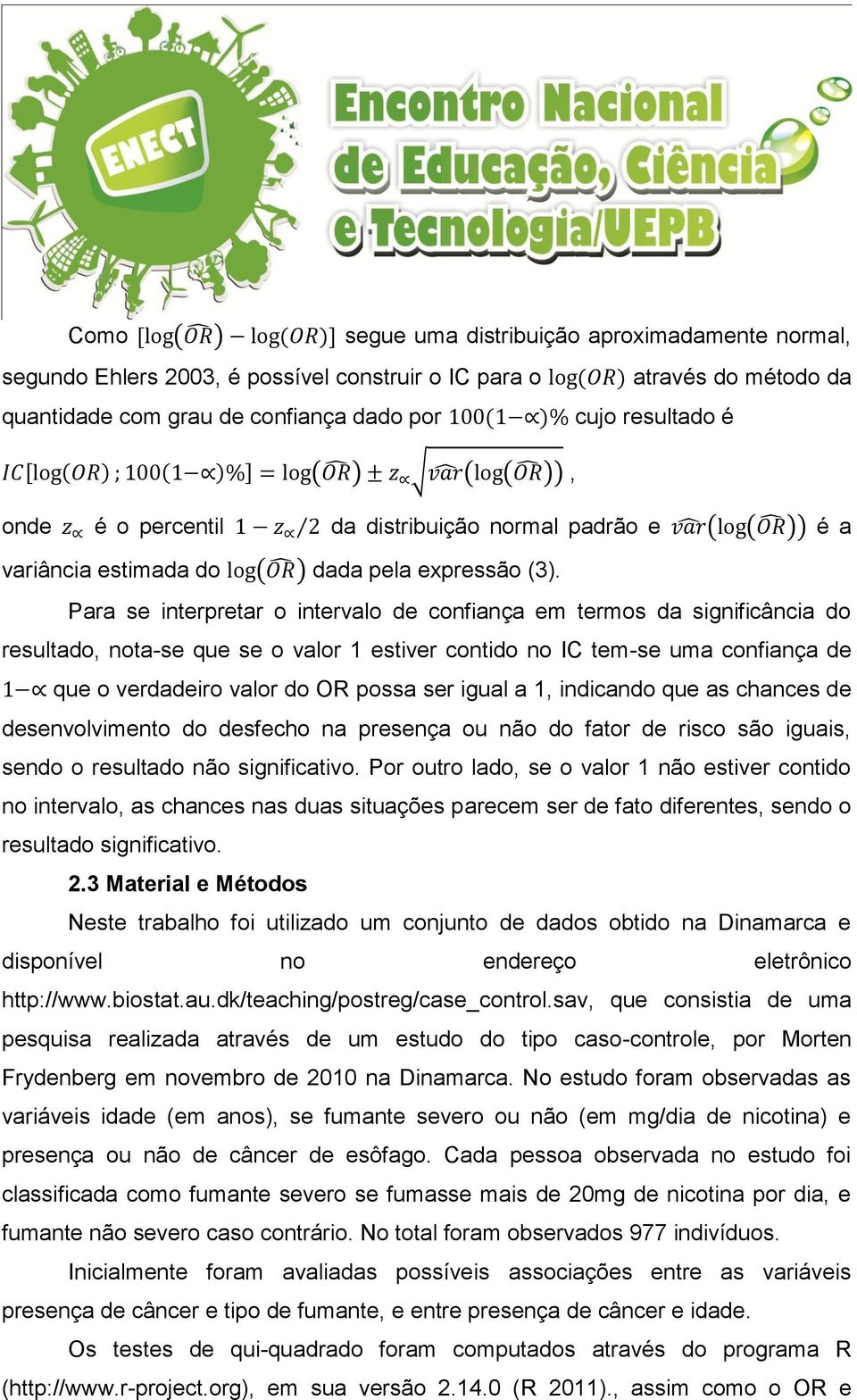 Para se interpretar o intervalo de confiança em termos da significância do resultado, nota-se que se o valor 1 estiver contido no IC tem-se uma confiança de que o verdadeiro valor do OR possa ser