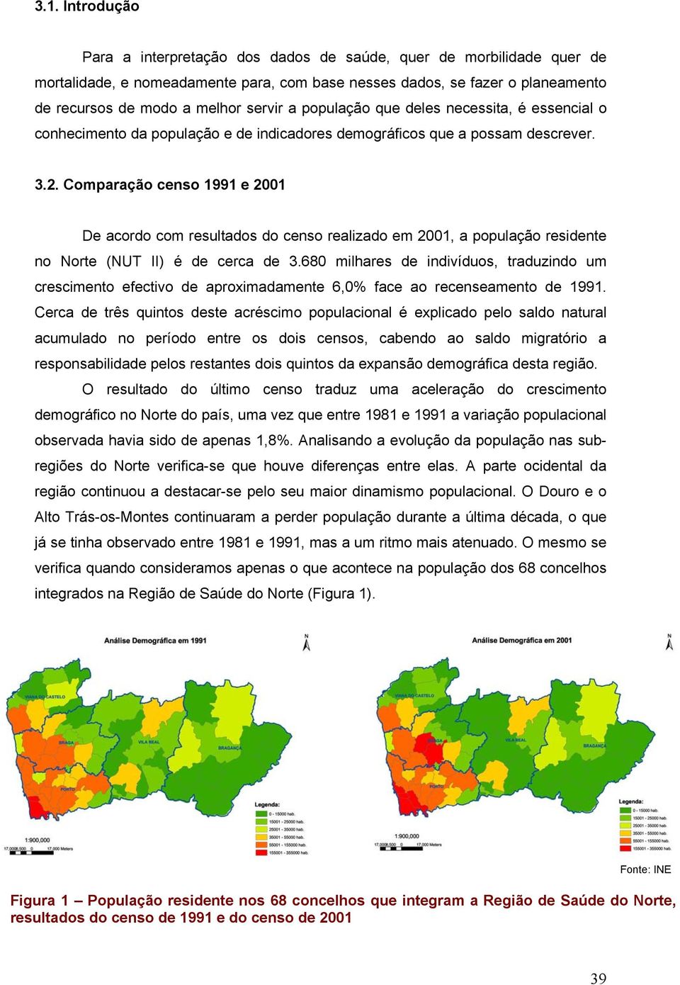 Comparação censo 1991 e 2001 De acordo com resultados do censo realizado em 2001, a população residente no Norte (NUT II) é de cerca de 3.