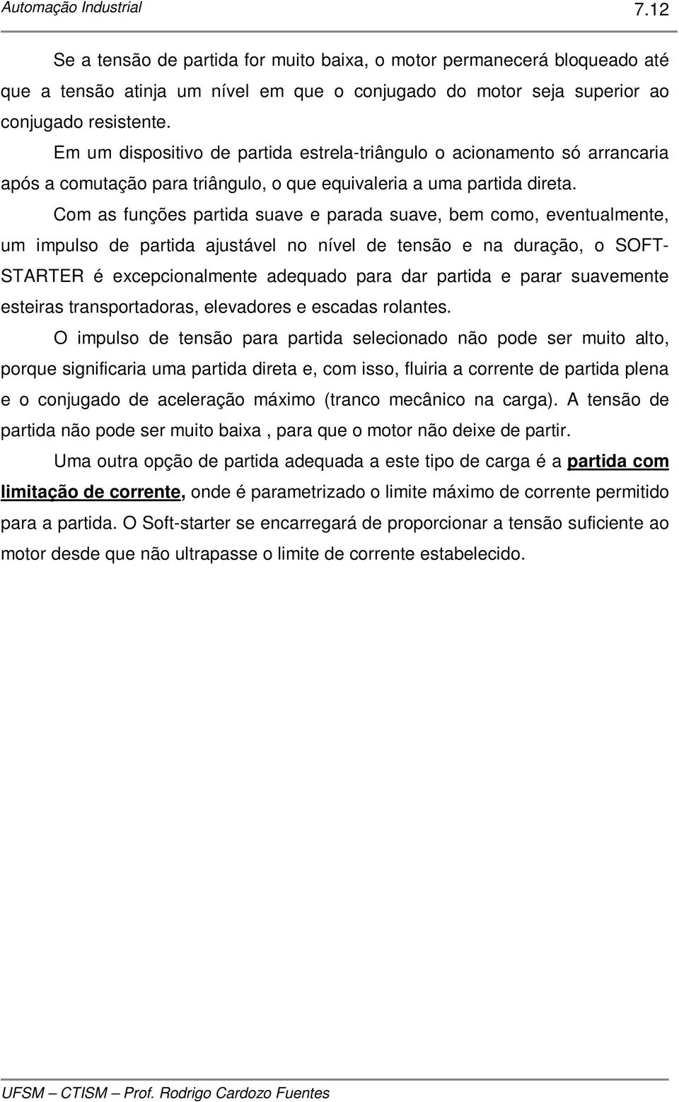 Com as funções partida suave e parada suave, bem como, eventualmente, um impulso de partida ajustável no nível de tensão e na duração, o SOFT- STARTER é excepcionalmente adequado para dar partida e