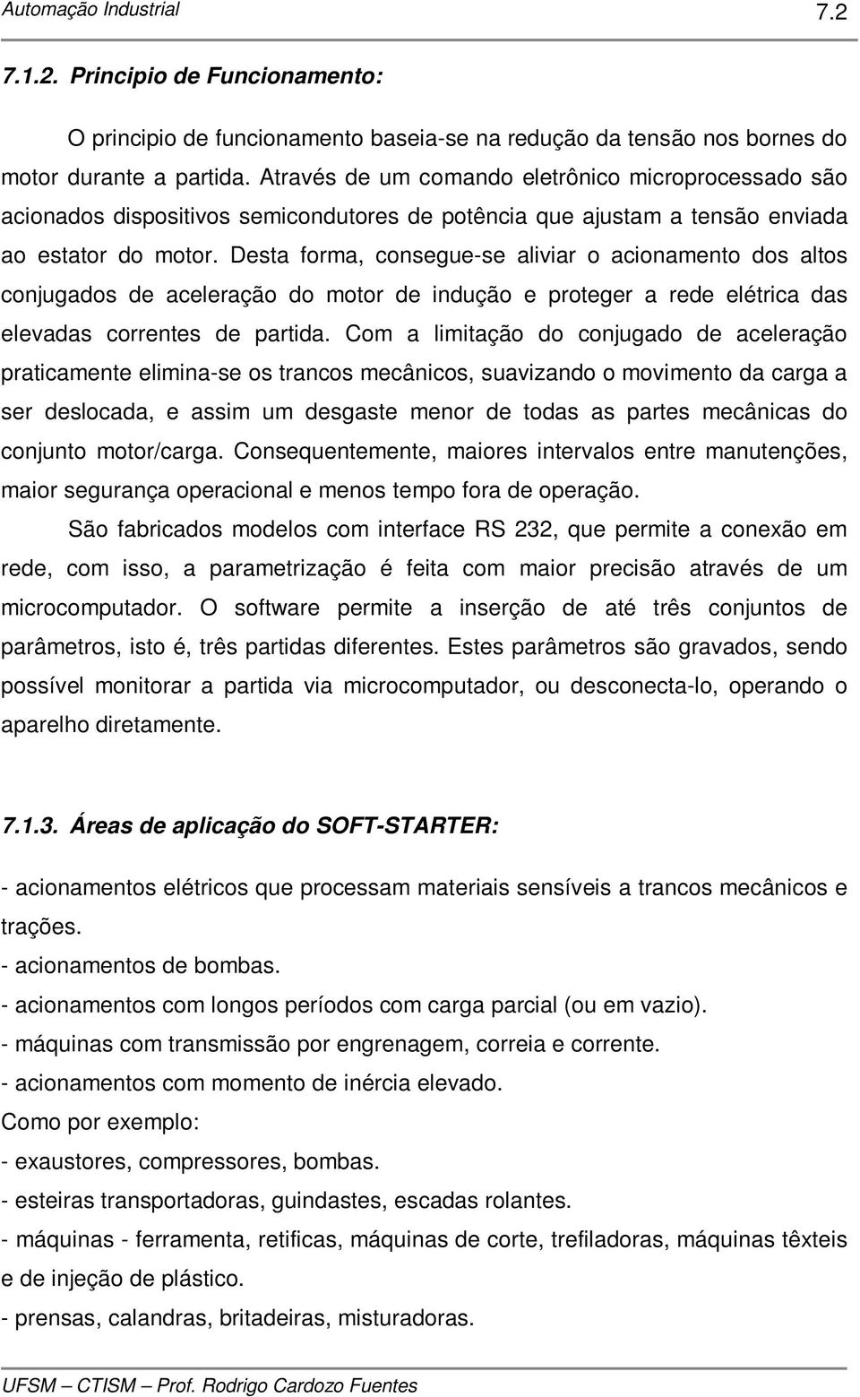 Desta forma, consegue-se aliviar o acionamento dos altos conjugados de aceleração do motor de indução e proteger a rede elétrica das elevadas correntes de partida.