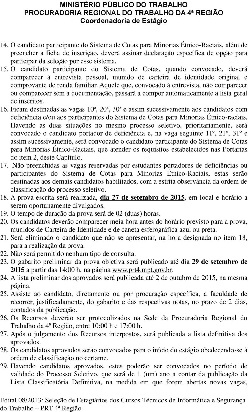 Aquele que, convocado à entrevista, não comparecer ou comparecer sem a documentação, passará a compor automaticamente a lista geral de inscritos. 16.