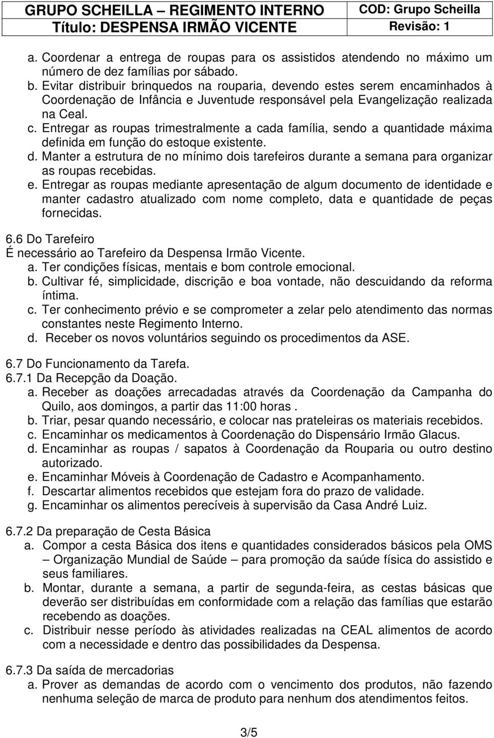 Entregar as roupas trimestralmente a cada família, sendo a quantidade máxima definida em função do estoque existente. d. Manter a estrutura de no mínimo dois tarefeiros durante a semana para organizar as roupas recebidas.