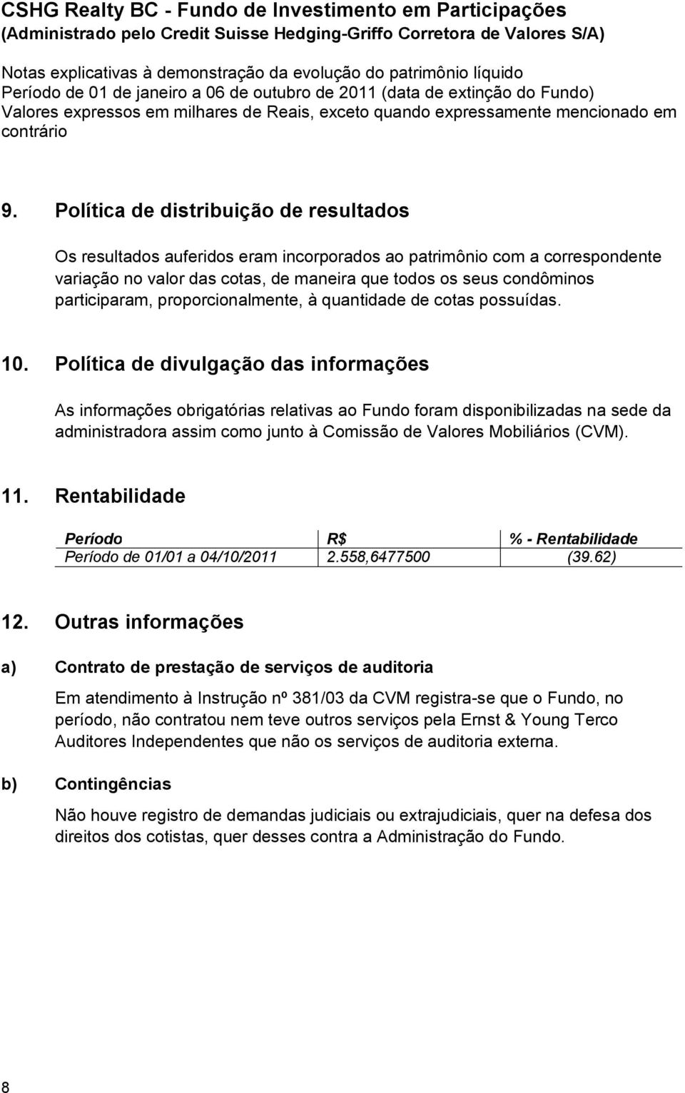 Política de distribuição de resultados Os resultados auferidos eram incorporados ao patrimônio com a correspondente variação no valor das cotas, de maneira que todos os seus condôminos participaram,