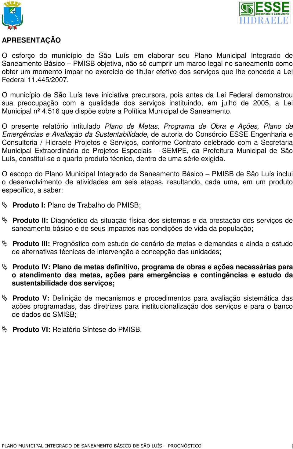 O município de São Luís teve iniciativa precursora, pois antes da Lei Federal demonstrou sua preocupação com a qualidade dos serviços instituindo, em julho de 2005, a Lei Municipal nº 4.