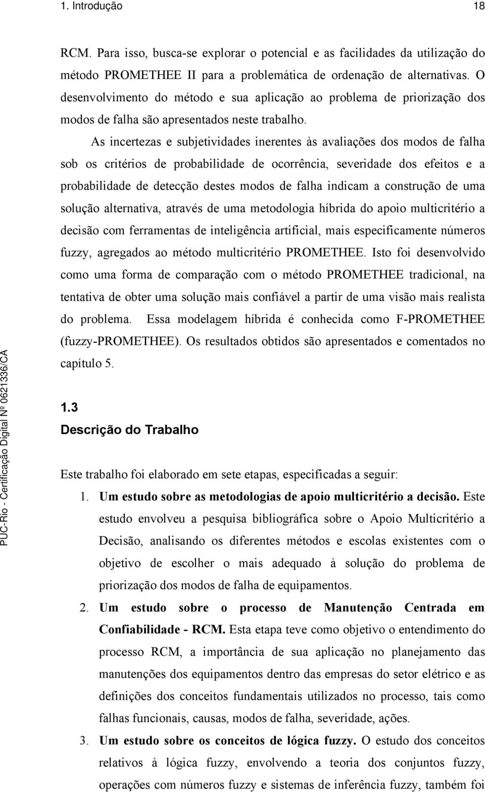 As incertezas e subjetividades inerentes às avaliações dos modos de falha sob os critérios de probabilidade de ocorrência, severidade dos efeitos e a probabilidade de detecção destes modos de falha