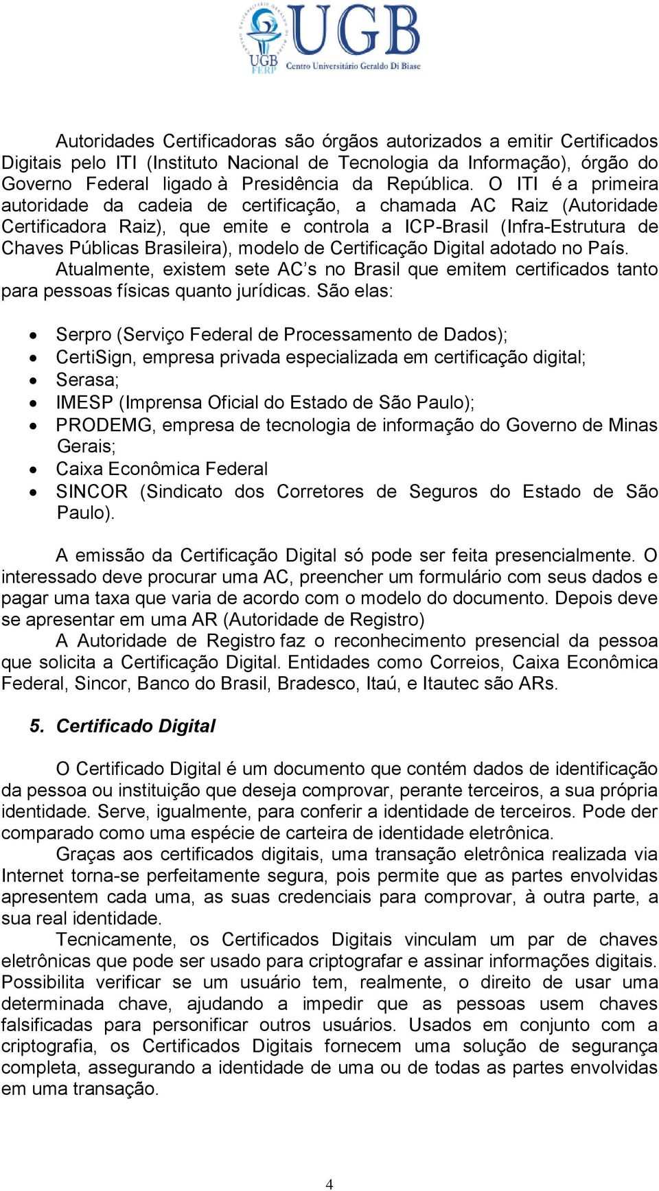 de Certificação Digital adotado no País. Atualmente, existem sete AC s no Brasil que emitem certificados tanto para pessoas físicas quanto jurídicas.