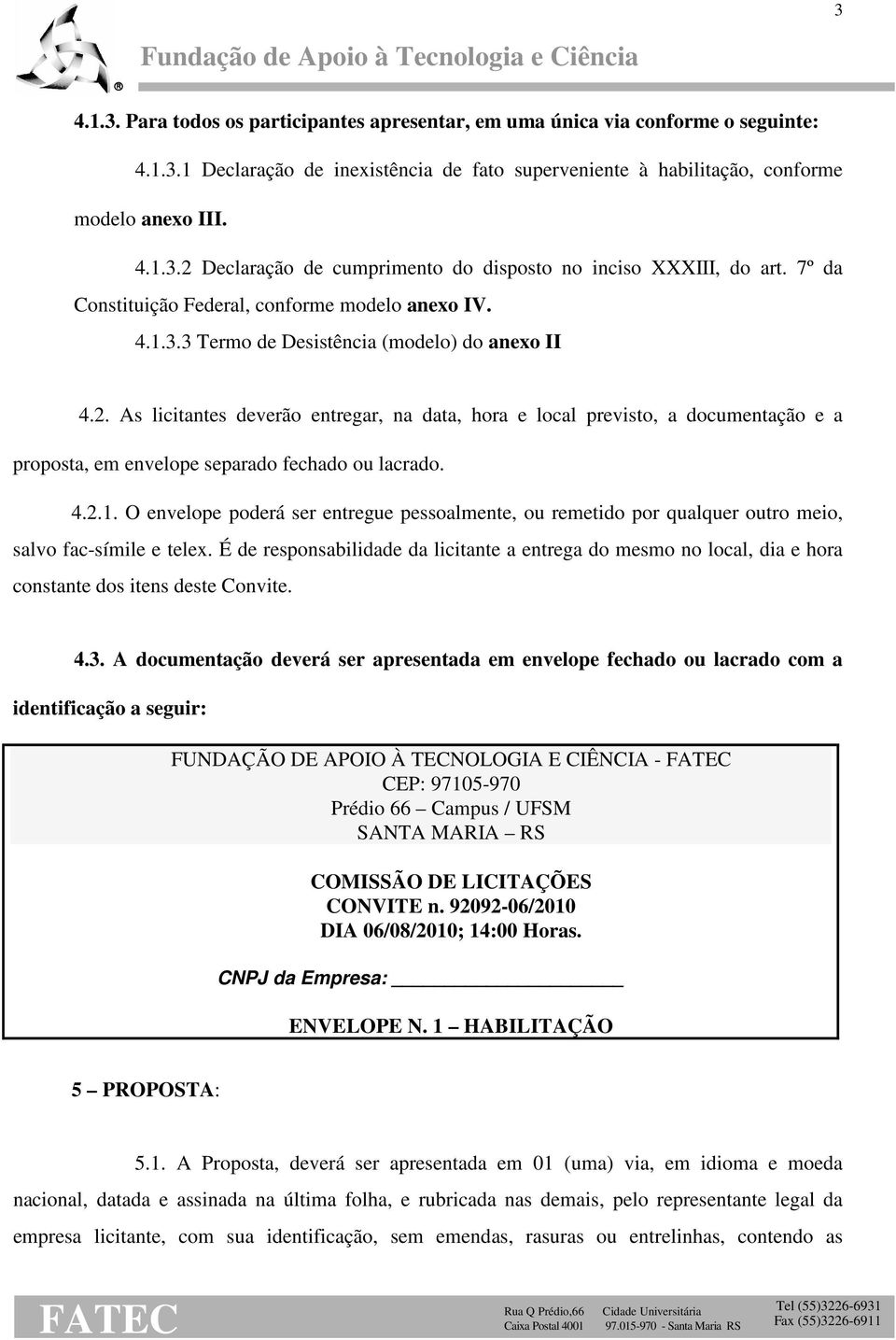 As licitantes deverão entregar, na data, hora e local previsto, a documentação e a proposta, em envelope separado fechado ou lacrado. 4.2.1.