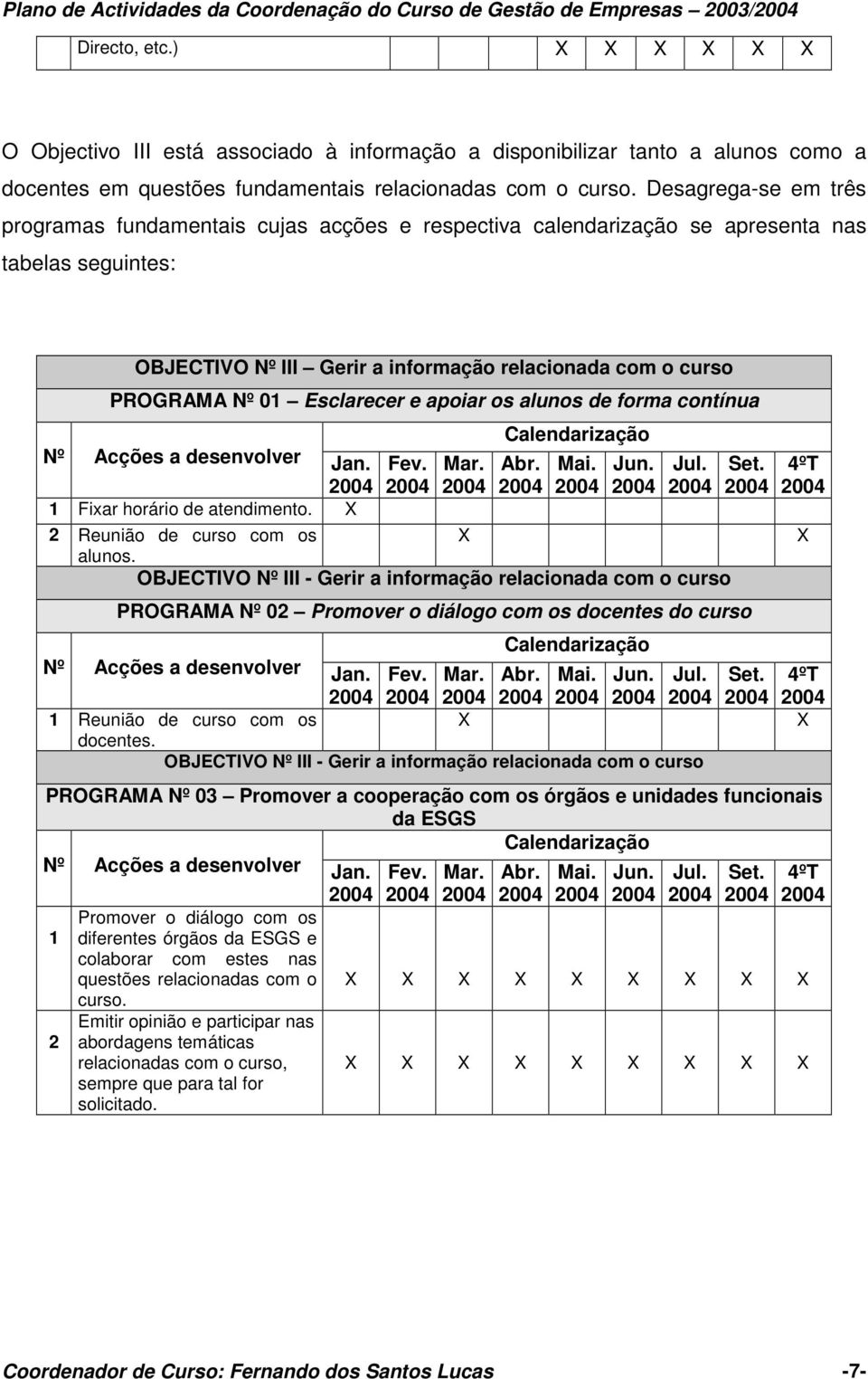 Desagrega-se em três programas fundamentais cujas acções e respectiva calendarização se apresenta nas tabelas seguintes: OBJECTIVO Nº III Gerir a informação relacionada com o curso PROGRAMA Nº 0