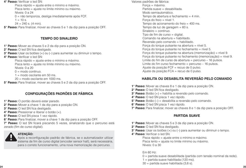 1 = modo oscilante em 50 ms. 20 = modo oscilante em 1000 ms. 5 Passo: Para finalizar, mover as chaves 5 e 2 da dip para a posição OFF.