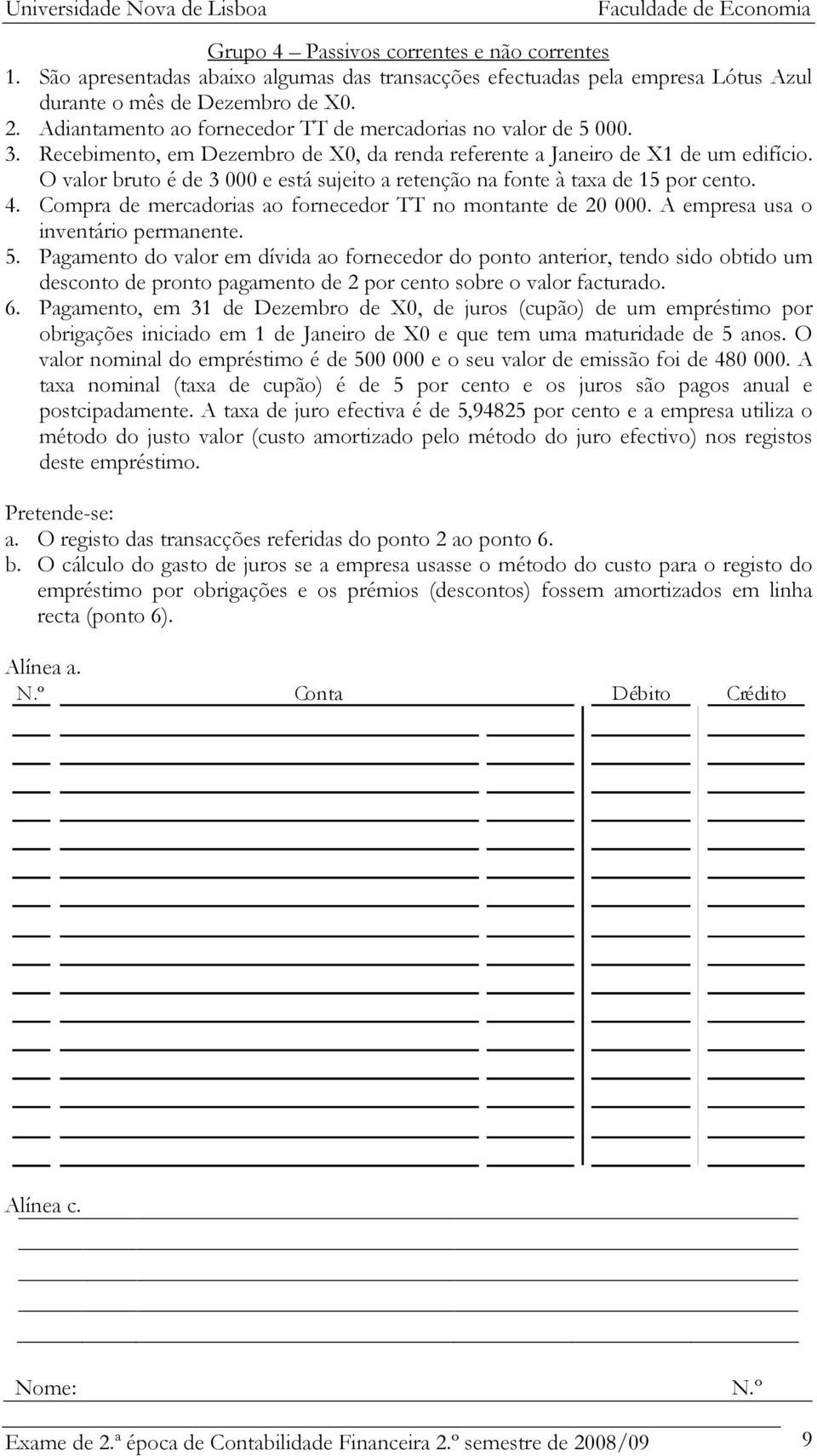 O valor bruto é de 3 000 e está sujeito a retenção na fonte à taxa de 15 por cento. 4. Compra de mercadorias ao fornecedor TT no montante de 20 000. A empresa usa o inventário permanente. 5.